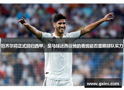 厄齐尔将正式回归西甲，皇马球迷热议他的表现能否重振球队实力