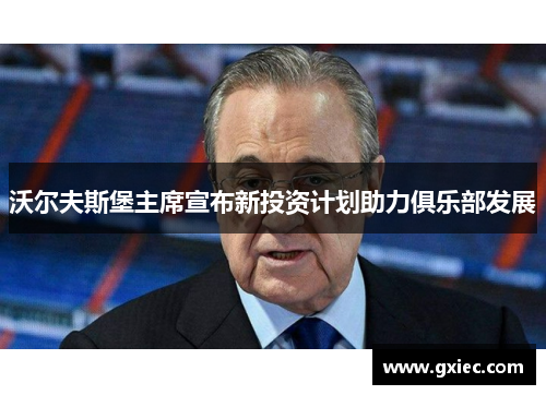 沃尔夫斯堡主席宣布新投资计划助力俱乐部发展