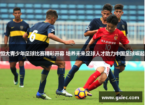 恒大青少年足球比赛精彩开幕 培养未来足球人才助力中国足球崛起
