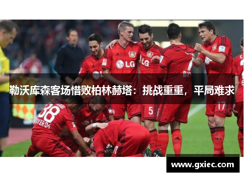 勒沃库森客场惜败柏林赫塔：挑战重重，平局难求