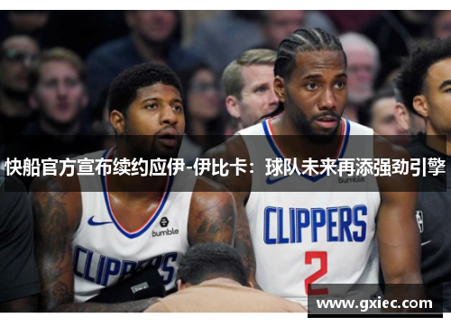 快船官方宣布续约应伊-伊比卡：球队未来再添强劲引擎